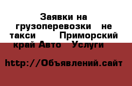 Заявки на грузоперевозки - не такси !!! - Приморский край Авто » Услуги   